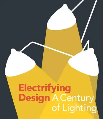 Electrifying Design: A világítás évszázada - Electrifying Design: A Century of Lighting