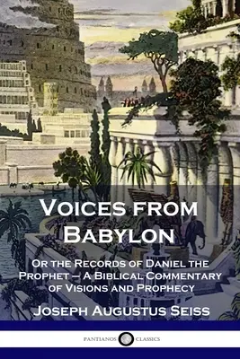 Hangok Babilonból: Vagy Dániel próféta feljegyzései - A látomások és próféciák bibliai kommentárja - Voices from Babylon: Or the Records of Daniel the Prophet - A Biblical Commentary of Visions and Prophecy