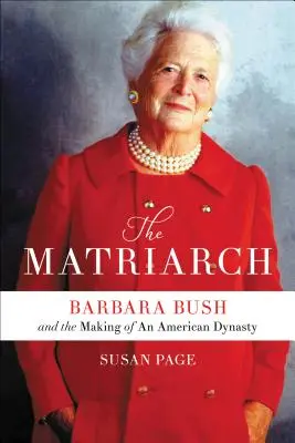 A matriarcha: Barbara Bush és egy amerikai dinasztia megteremtése - The Matriarch: Barbara Bush and the Making of an American Dynasty