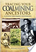 A szénbányász felmenők nyomában: Útmutató családtörténészek számára - Tracing Your Coalmining Ancestors: A Guide for Family Historians