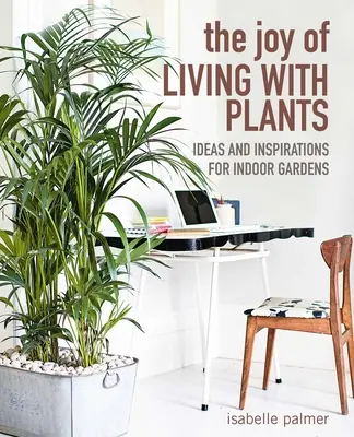 A növényekkel való együttélés öröme: Ötletek és inspirációk beltéri kertekhez - The Joy of Living with Plants: Ideas and Inspirations for Indoor Gardens