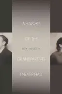 A History of the Grandparents I Never Had Had (A nagyszülők története) - A History of the Grandparents I Never Had