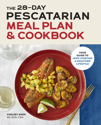 The 28 Day Pescatarian Meal Plan & Cookbook: Az útmutató az egészségesebb életmód beindításához - The 28 Day Pescatarian Meal Plan & Cookbook: Your Guide to Jump-Starting a Healthier Lifestyle