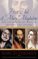 Péter, Pál és Mária Magdolna: Jézus követői a történelemben és a legendákban - Peter, Paul, and Mary Magdalene: The Followers of Jesus in History and Legend