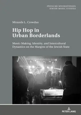 Hip Hop a városi határvidéken: Zenélés, identitás és interkulturális dinamika a zsidó állam peremvidékein - Hip Hop in Urban Borderlands: Music-Making, Identity, and Intercultural Dynamics on the Margins of the Jewish State