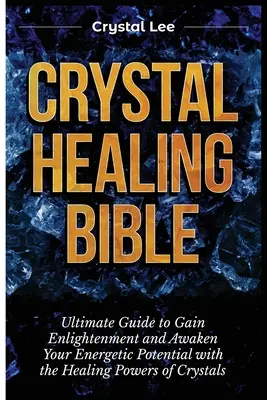 Kristálygyógyító Biblia: Végső útmutató a megvilágosodáshoz és az energetikai potenciál felébresztéséhez a kristályok gyógyító erejével - Crystal Healing Bible: Ultimate Guide to Gain Enlightenment and Awaken Your Energetic Potential with the Healing Powers of Crystals