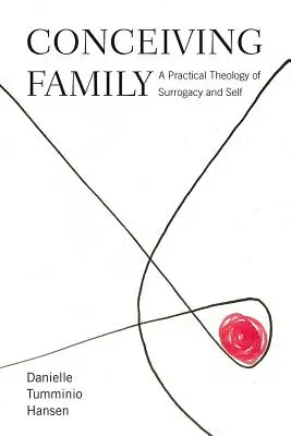 Fogantatás a családban: A béranyaság és az önmaga gyakorlati teológiája - Conceiving Family: A Practical Theology of Surrogacy and Self