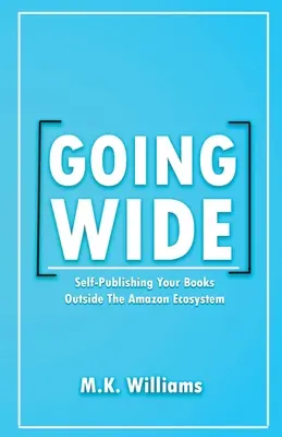 Going Wide: Self-Publishing Your Books Outside The Amazon Ecosystem (Önkiadás az Amazon ökoszisztémáján kívül) - Going Wide: Self-Publishing Your Books Outside The Amazon Ecosystem