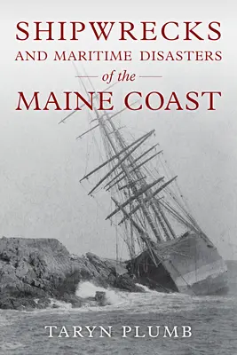 Hajótörések és egyéb tengeri katasztrófák a Maine partvidékén - Shipwrecks and Other Maritime Disasters of the Maine Coast