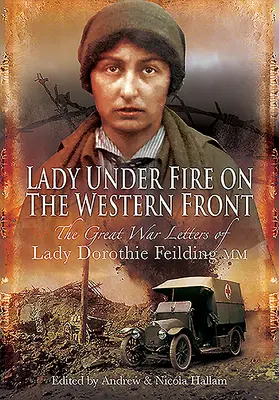 Lady Under Fire: Lady Dorothie Feilding MM háborús levelei, 1914-1917 - Lady Under Fire: The Wartime Letters of Lady Dorothie Feilding MM, 1914-1917