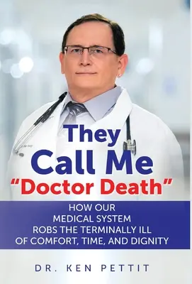 Doktor Halálnak hívnak engem: Hogyan fosztja meg orvosi rendszerünk a halálos betegeket a kényelemtől, az időtől és a méltóságtól? - They Call Me Doctor Death: How Our Medical System Robs the Terminally Ill of Comfort, Time and Dignity