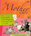 A Mother Apart: Hogyan engedd el a bűntudatot és találd meg a boldogságot, ha külön élsz a gyerekedtől? - A Mother Apart: How to Let Go of Guilt and Find Hapiness Living Apart from Your Child