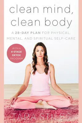 Tiszta elme, tiszta test: Egy 28 napos terv a testi, lelki és szellemi öngondoskodásra - Clean Mind, Clean Body: A 28-Day Plan for Physical, Mental, and Spiritual Self-Care