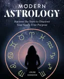 Modern asztrológia: Használja fel a csillagokat, hogy felfedezze lelke igazi célját - Modern Astrology: Harness the Stars to Discover Your Soul's True Purpose