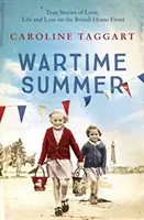 Háborús nyár - Igaz történetek szerelemről, életről és veszteségről a brit fronton - Wartime Summer - True Stories of Love, Life and Loss on the British Home Front