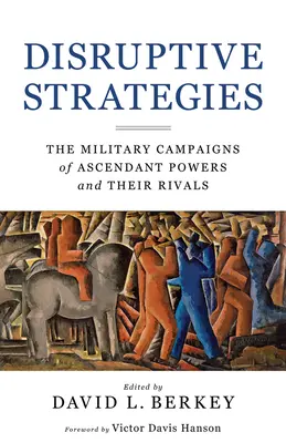 Disruptive Strategies: A felemelkedő hatalmak és riválisaik katonai hadjáratai - Disruptive Strategies: The Military Campaigns of Ascendant Powers and Their Rivals