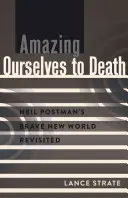 Amazing Ourselves to Death; Neil Postman Brave New World Revisited (Neil Postman szép új világa újraértelmezve) - Amazing Ourselves to Death; Neil Postman's Brave New World Revisited