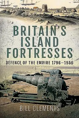 Nagy-Britannia szigeti erődítményei: A birodalom védelme 1796-1956 - Britain's Island Fortresses: Defence of the Empire 1796-1956