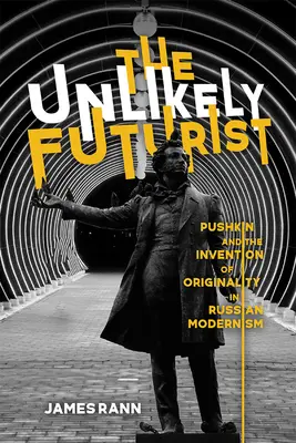 A valószínűtlen futurista: Puskin és az eredetiség feltalálása az orosz modernizmusban - The Unlikely Futurist: Pushkin and the Invention of Originality in Russian Modernism