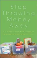 Stop Throwing Money Away: Fordítsd a lomtalanítást pénzzé, a szemetet kincsekké - és közben mentsd meg a bolygót! - Stop Throwing Money Away: Turn Clutter to Cash, Trash to Treasure--And Save the Planet While You're at It