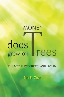 Money Does Grow on Trees: A mítoszok, amelyek szerint élünk és alkotunk - Money Does Grow on Trees: The Myths We Create and Live by