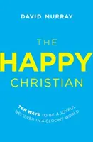 A boldog keresztény: Tíz mód arra, hogy egy borús világban is örömteli hívő legyél - The Happy Christian: Ten Ways to Be a Joyful Believer in a Gloomy World