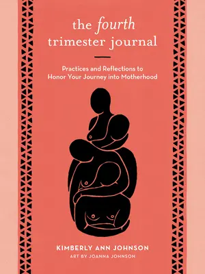 A negyedik trimeszter naplója: Gyakorlatok és elmélkedések az anyaságba vezető utazásod tiszteletére - The Fourth Trimester Journal: Practices and Reflections to Honor Your Journey Into Motherhood