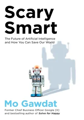 Ijesztően okos - A mesterséges intelligencia jövője és hogyan mentheted meg te a világunkat - Scary Smart - The Future of Artificial Intelligence and How You Can Save Our World