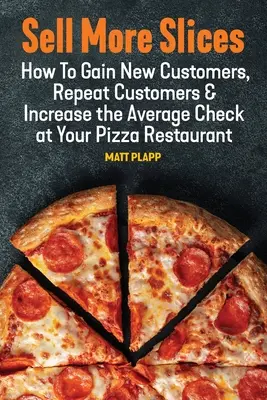 Sell More Slices: Hogyan szerezzen új ügyfeleket, ismétlődő ügyfeleket és növelje az átlagos csekket a pizzázójában? - Sell More Slices: How to Gain New Customers, Repeat Customers & Increase the Average Check at Your Pizza Restaurant