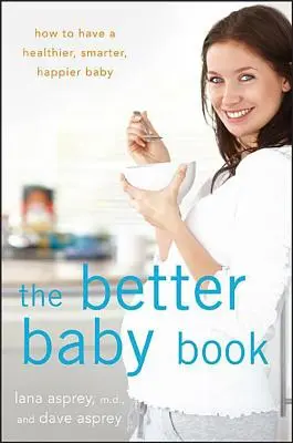 A jobb babakönyv: Hogyan lehet egészségesebb, okosabb és boldogabb a babánk? - The Better Baby Book: How to Have a Healthier, Smarter, Happier Baby