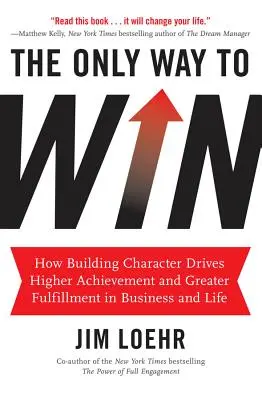 Az egyetlen út a győzelemhez: Hogyan vezet a jellemépítés a nagyobb teljesítményhez és a nagyobb beteljesüléshez az üzleti életben és az életben? - The Only Way to Win: How Building Character Drives Higher Achievement and Greater Fulfillment in Business and Life