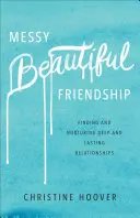 Messy Beautiful Friendship: Mély és tartós kapcsolatok megtalálása és ápolása - Messy Beautiful Friendship: Finding and Nurturing Deep and Lasting Relationships