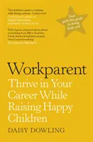 Workparent - A teljes útmutató a sikeres munkához, az önmagadhoz való hűséghez és a boldog gyerekek felneveléséhez - Workparent - The Complete Guide to Succeeding on the Job, Staying True to Yourself, and Raising Happy Kids