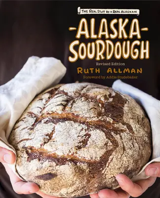 Alaszkai kovász, átdolgozott kiadás: The Real Stuff by a Real Alaskan - Alaska Sourdough, Revised Edition: The Real Stuff by a Real Alaskan