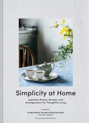 Egyszerűség otthon: Japán rituálék, receptek és elrendezések a megfontolt élethez - Simplicity at Home: Japanese Rituals, Recipes, and Arrangements for Thoughtful Living