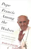 Ferenc pápa a farkasok között: Egy forradalom belső története - Pope Francis Among the Wolves: The Inside Story of a Revolution
