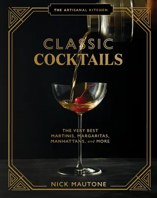 A kézműves konyha: Klasszikus koktélok: A legjobb martinik, margariták, manhattaniak és más koktélok - The Artisanal Kitchen: Classic Cocktails: The Very Best Martinis, Margaritas, Manhattans, and More