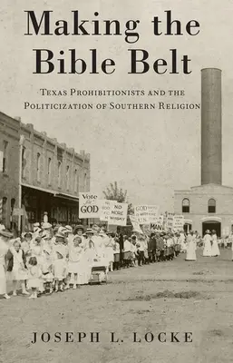 A bibliai öv megteremtése: Texas Prohibitionisták és a déli vallás politizálása - Making the Bible Belt: Texas Prohibitionists and the Politicization of Southern Religion