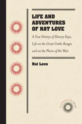 Nat Love, akit a szarvasmarha-vidéken inkább Deadwood Dick néven ismernek, élete és kalandjai, saját maga: A rabszolgaság napjainak igaz története, élet a Great Ca - Life and Adventures of Nat Love, Better Known in the Cattle Country as Deadwood Dick, by Himself: A True History of Slavery Days, Life on the Great Ca