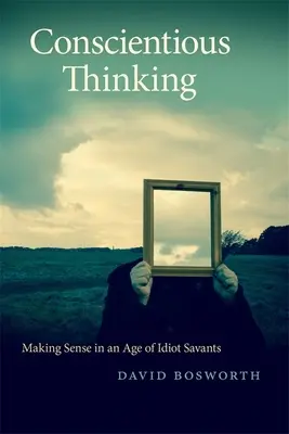 Tudatos gondolkodás: Értelemszerzés az idióta tudósok korában - Conscientious Thinking: Making Sense in an Age of Idiot Savants