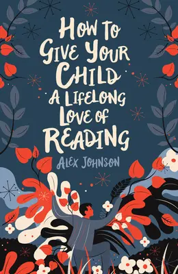 Hogyan nevelheted gyermeked egész életre szóló olvasásszeretetre? - How to Give Your Child a Lifelong Love of Reading