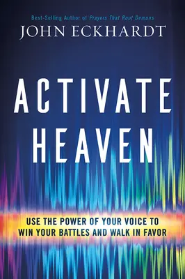 Aktiváld a mennyországot: Használd a hangod erejét, hogy megnyerd a csatáidat és a kegyelemben járj - Activate Heaven: Use the Power of Your Voice to Win Your Battles and Walk in Favor