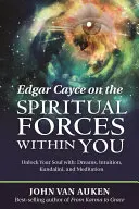 Edgar Cayce a benned rejlő spirituális erőkről: Unlock Your Soul With: Dreams, Intuition, Kundalini, and Meditation (Nyisd fel a lelked: Álmok, intuíció, Kundalini és meditáció) - Edgar Cayce on the Spiritual Forces Within You: Unlock Your Soul With: Dreams, Intuition, Kundalini, and Meditation