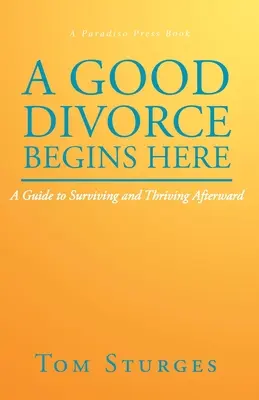 A jó válás itt kezdődik: Útmutató a túléléshez és az utána való boldoguláshoz - A Good Divorce Begins Here: A Guide to Surviving and Thriving Afterward