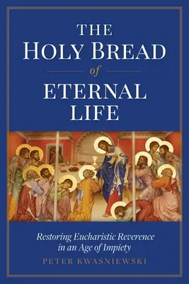 Az örök élet szent kenyere: Az eucharisztikus tisztelet helyreállítása a kegyetlenség korában - The Holy Bread of Eternal Life: Restoring Eucharistic Reverence in an Age of Impiety