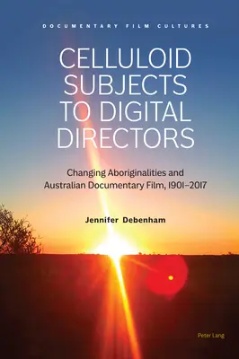 A celluloid alanyoktól a digitális rendezőkig; változó bennszülöttek és az ausztrál dokumentumfilm, 1901-2017 - Celluloid Subjects to Digital Directors; Changing Aboriginalities and Australian Documentary Film, 1901-2017