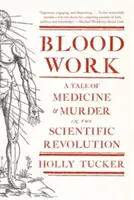 Blood Work: Orvosi és gyilkos történetek a tudományos forradalom idején - Blood Work: A Tale of Medicine and Murder in the Scientific Revolution