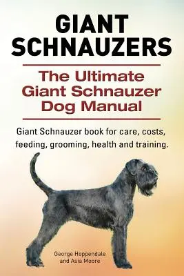 Óriás schnauzerek. A végső óriás schnauzer kutyakönyv. Óriás schnauzer könyv az ápolásról, költségekről, etetésről, ápolásról, egészségről és kiképzésről. - Giant Schnauzers. The Ultimate Giant Schnauzer Dog Manual. Giant Schnauzer book for care, costs, feeding, grooming, health and training.