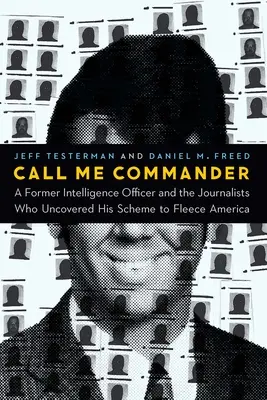 Call Me Commander: Egy volt hírszerző tiszt és az újságírók, akik leleplezték az Amerika átverésére irányuló tervét - Call Me Commander: A Former Intelligence Officer and the Journalists Who Uncovered His Scheme to Fleece America