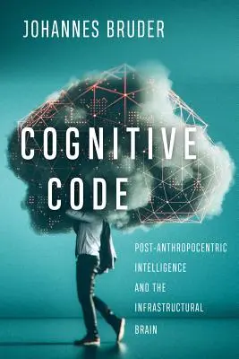 Kognitív kód: Poszt-antropocentrikus intelligencia és az infrastrukturális agy - Cognitive Code: Post-Anthropocentric Intelligence and the Infrastructural Brain